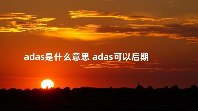 adas是什么意思 adas可以后期加装吗